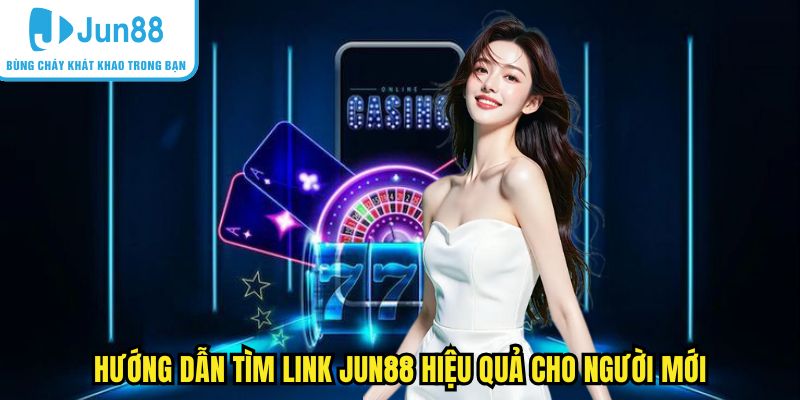 Hướng dẫn tìm link Jun88 hiệu quả cho người mới